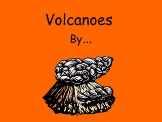 Volcanoes  By … 