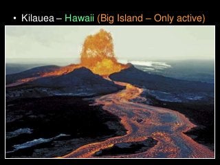 • Kilauea – Hawaii (Big Island – Only active)
 