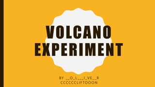 VOLCANO
EXPERIMENT
BY _ _ O _ L _ _ _ I _ V E _ _ R
C C C CC C L I F TO O O N
 