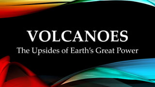 VOLCANOES
The Upsides of Earth’s Great Power
 