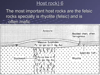 66((Host rockHost rock
The most important host rocks are the felsicThe most important host rocks are the felsic
rocks specially is rhyolite (felsic( and isrocks specially is rhyolite (felsic( and is
often maficoften mafic..
 