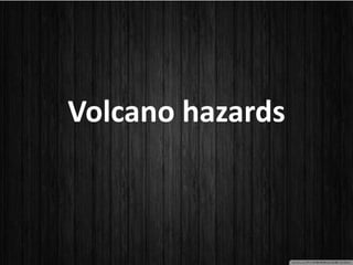 Volcano hazards
 