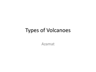 Types of Volcanoes
Azamat
 
