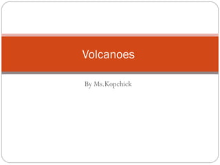 By Ms.Kopchick Volcanoes  