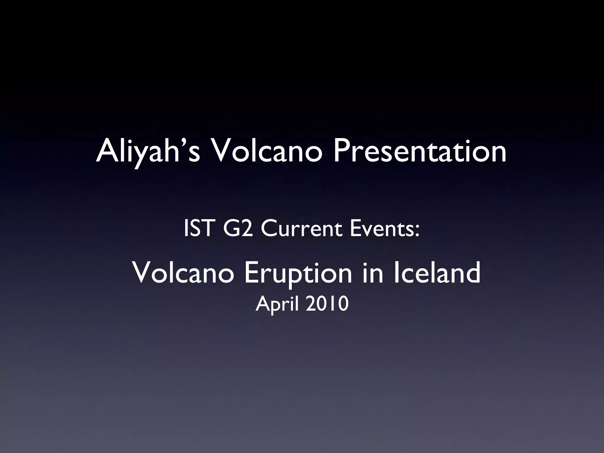Aliyah’s Volcano Presentation IST G2 Current Events: Volcano Eruption in Iceland April 2010