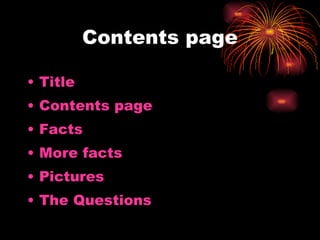 Contents page Title Contents page  Facts More facts  Pictures The Questions 