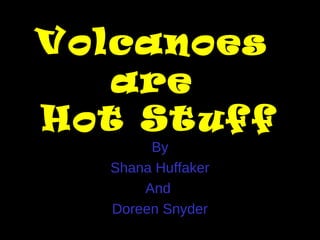 Volcanoes 
are 
Hot Stuff 
By 
Shana Huffaker 
And 
Doreen Snyder 
 