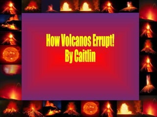 How Volcanos Errupt! By Caitlin 