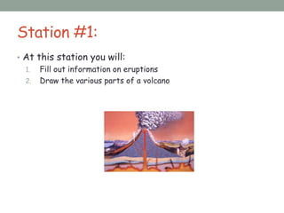 Station #1:
• At this station you will:
1. Fill out information on eruptions
2. Draw the various parts of a volcano
 