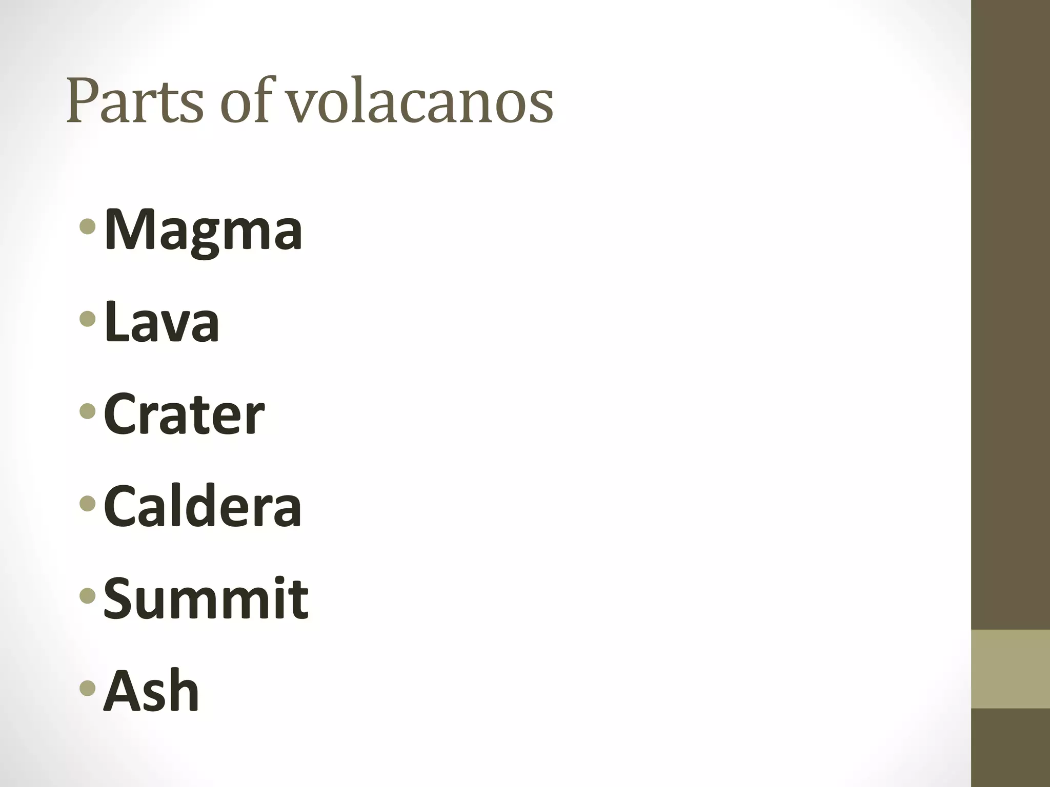 Parts of volacanos
•Magma
•Lava
•Crater
•Caldera
•Summit
•Ash
 