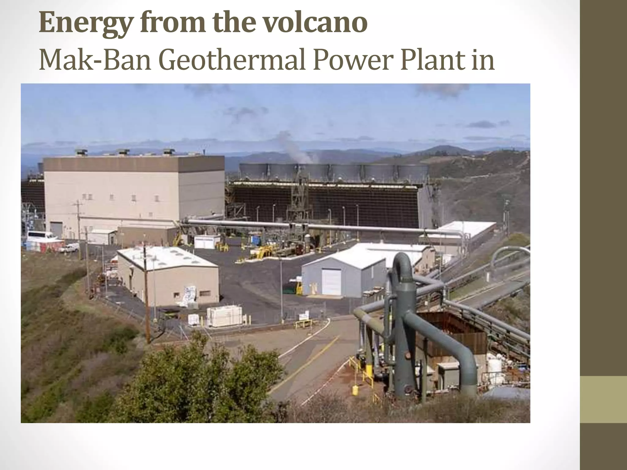 Energy from the volcano
Mak-Ban Geothermal Power Plant in
Laguna
 