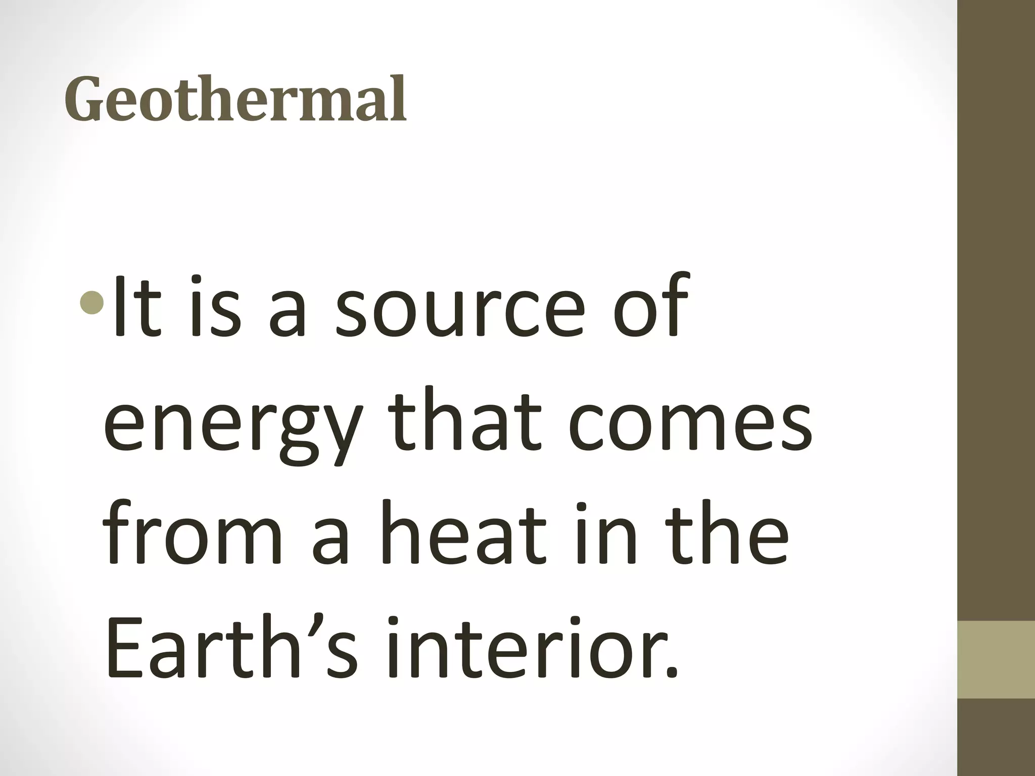 Geothermal
•It is a source of
energy that comes
from a heat in the
Earth’s interior.
 