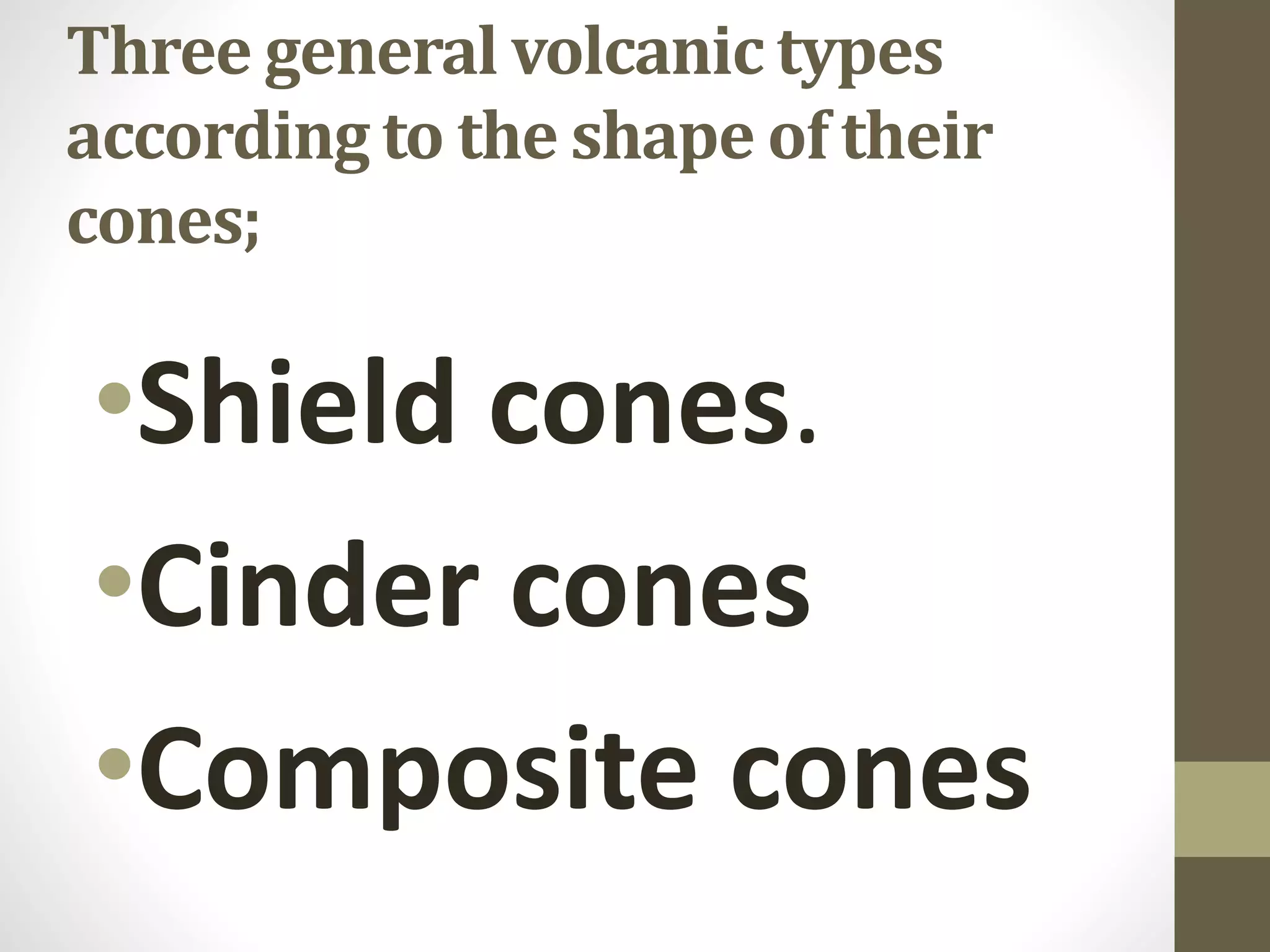 Three general volcanic types
according to the shape of their
cones;
•Shield cones.
•Cinder cones
•Composite cones
 