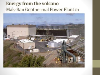 Energy from the volcano
Mak-Ban Geothermal Power Plant in
Laguna
 