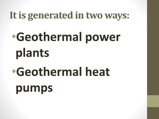 It is generated in two ways:
•Geothermal power
plants
•Geothermal heat
pumps
 