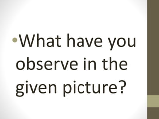 •What have you
observe in the
given picture?
 