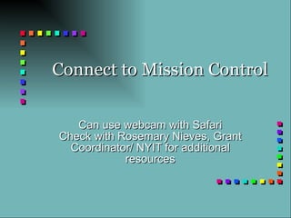 Connect to Mission Control Can use webcam with Safari Check with Rosemary Nieves, Grant Coordinator/ NYIT for additional resources 