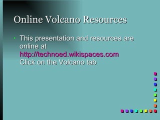 Online Volcano Resources This presentation and resources are online at http://technoed.wikispaces.com Click on the Volcano tab 