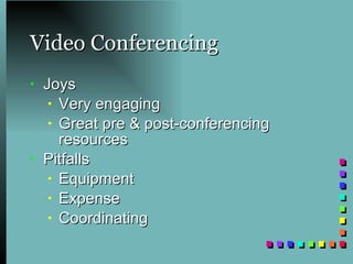 Video Conferencing Joys Very engaging Great pre & post-conferencing resources Pitfalls Equipment Expense Coordinating  