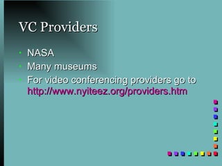 VC Providers NASA  Many museums For video conferencing providers go to  http:// www.nyiteez.org/providers.htm 