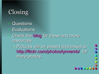 Closing Questions Evaluations Check the  blog  for these and more resources  Pictures will be posted and linked to  http://flickr.com/photos/lynnemb/   for more photos 
