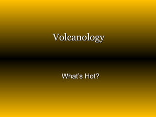 Volcanology What’s Hot? 