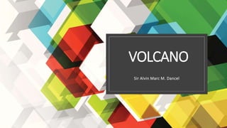 VOLCANO
Sir Alvin Marc M. Dancel
 