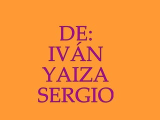 DE:  IVÁN YAIZA SERGIO 