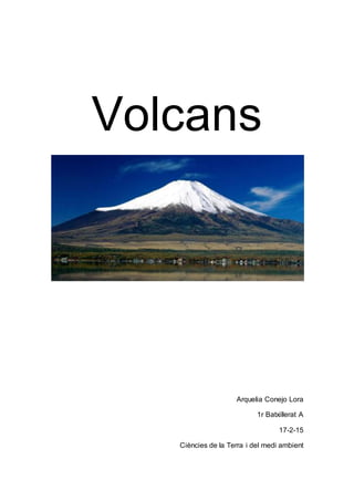 Volcans
Arquelia Conejo Lora
1r Batxillerat A
17-2-15
Ciències de la Terra i del medi ambient
 