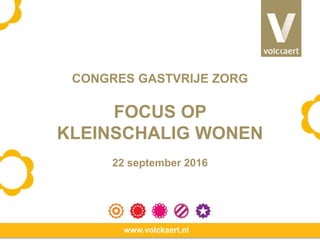 www.volckaert.nl
CONGRES GASTVRIJE ZORG
FOCUS OP
KLEINSCHALIG WONEN
22 september 2016
 