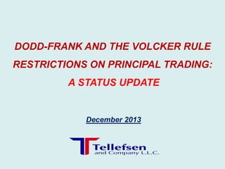 DODD-FRANK AND THE VOLCKER RULE
RESTRICTIONS ON PRINCIPAL TRADING:
A STATUS UPDATE

December 2013

 