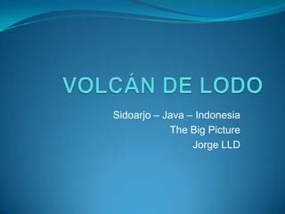 VOLCÁN DE LODO  Sidoarjo – Java – Indonesia The Big Picture Jorge LLD 