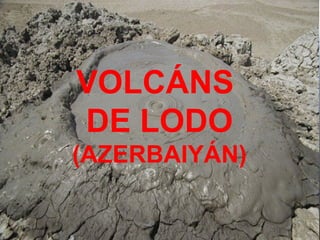 VOLCÁNS
DE LODO
(AZERBAIYÁN)
 
