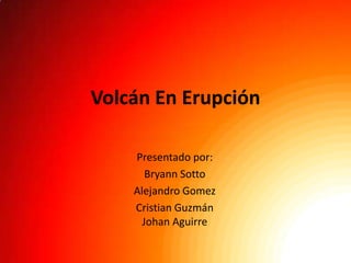Volcán En Erupción

    Presentado por:
       Bryann Sotto
    Alejandro Gomez
    Cristian Guzmán
      Johan Aguirre
 