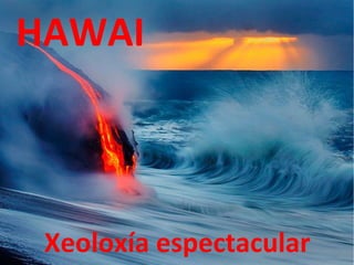 HAWAI
Xeoloxía espectacular
 