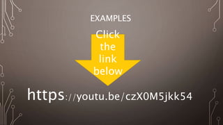 EXAMPLES
https://youtu.be/czX0M5jkk54
Click
the
link
below
 