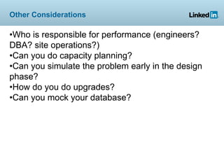 Other Considerations

•Who is responsible for performance (engineers?
DBA? site operations?)
•Can you do capacity planning?
•Can you simulate the problem early in the design
phase?
•How do you do upgrades?
•Can you mock your database?
 