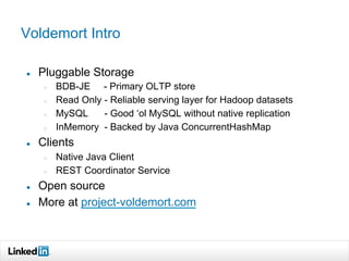 Voldemort Intro
●  Pluggable Storage
○  BDB-JE - Primary OLTP store
○  Read Only - Reliable serving layer for Hadoop datas...