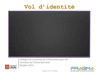 Vol d’identité

Colloque de la sécurité de l'information pour des
membres de l'Université Laval
Octobre 2013
Copyright © 2013 - PR4GM4

 