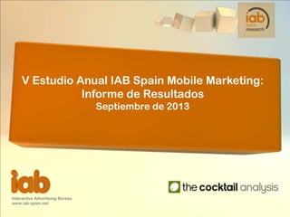 Interactive Advertising Bureau
www.iab-spain.net
V Estudio Anual IAB Spain Mobile Marketing:
Informe de Resultados
Septiembre de 2013
 
