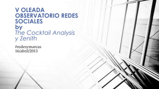 #redesymarcas
16/abril/2013
V OLEADA
OBSERVATORIO REDES
SOCIALES
by
The Cocktail Analysis
y Zenith
 