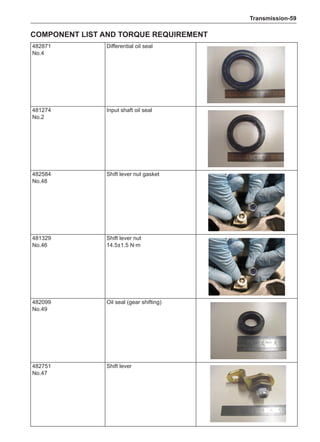 Transmission-59
Component list and torque requirement
482871
No.4
Differential oil seal
481274
No.2
Input shaft oil seal
482584
No.48
Shift lever nut gasket
481329
No.46
Shift lever nut
14.5±1.5 N·m
482099
No.49
Oil seal (gear shifting)
482751
No.47
Shift lever
 