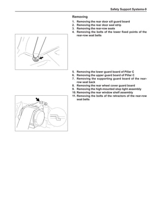 Safety Support Systems-
Removing
1.	 Removing the rear door sill guard board
2.	 Removing the rear door seal strip
3.	 Removing the rear-row seats
4.	 Removing the bolts of the lower fixed points of the
rear-row seat belts
5.	 Removing the lower guard board of Pillar C
6.	 Removing the upper guard board of Pillar C
7.	 Removing the supporting guard board of the rear-
row seat back
8.	 Removing the rear wheel cover guard board
9.	 Removing the high-mounted stop light assembly
10.	Removing the rear window shelf assembly
11.	Removing the bolts of the retractors of the rear-row
seat belts
 