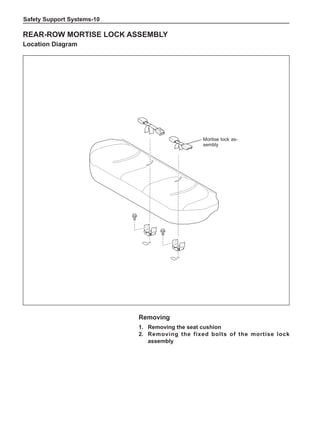 Safety Support Systems-10
Rear-row mortise lock assembly
Location Diagram
Mortise lock as-
sembly
Removing
1.	 Removing the seat cushion
2.	 Removing the fixed bolts of the mortise lock
assembly
 