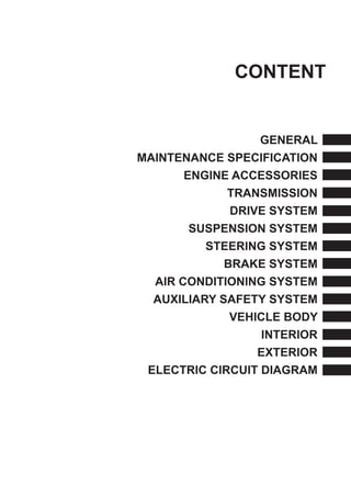 Content
General
Maintenance Specification
Engine accessories
Transmission
Drive system
Suspension system
Steering system
Brake system
Air conditioning system
Auxiliary safety system
Vehicle body
Interior
Exterior
Electric circuit diagram
 