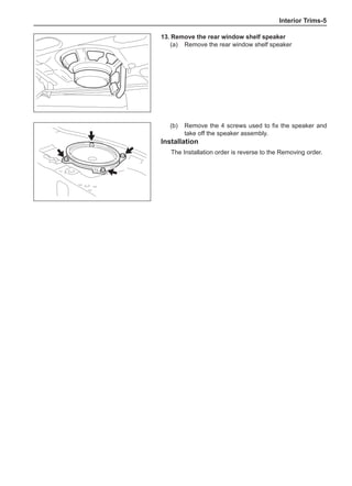 Interior Trims-
13.	Remove the rear window shelf speaker
(a)	 Remove the rear window shelf speaker
(b)	 Remove the 4 screws used to fix the speaker and
take off the speaker assembly.
Installation
The Installation order is reverse to the Removing order.
 
