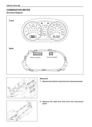 Interior Trims-42
Combination Meter
Structure Diagram
Front
Back
12-pin connector
40-pin connector
Removal
1.	 Remove the left trim strip from the instrument panel
: Claw
: Claw
2.	 Remove the right trim strip from the instrument
panel
 