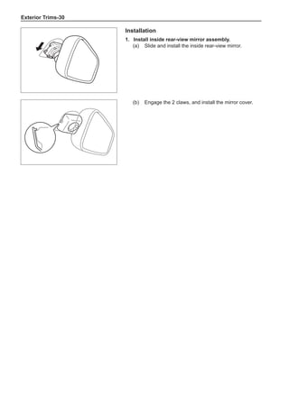 Exterior Trims-30
Installation
1. 	Install inside rear-view mirror assembly.
(a) 	 Slide and install the inside rear-view mirror.
(b) 	Engage the 2 claws, and install the mirror cover.
 