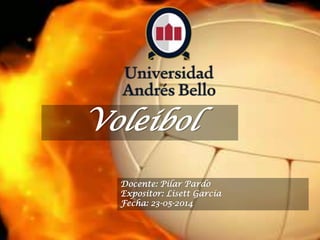 Voleibol
Docente: Pilar Pardo
Expositor: Lisett García
Fecha: 23-05-2014
 