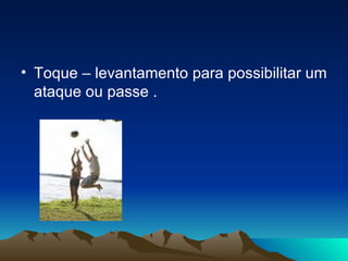 Toque – levantamento para possibilitar um ataque ou passe . 